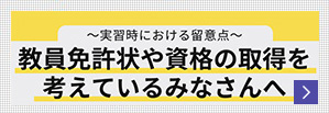 ～実習時における留意点～教育免許状や資格の取得を考えているみなさんへ
